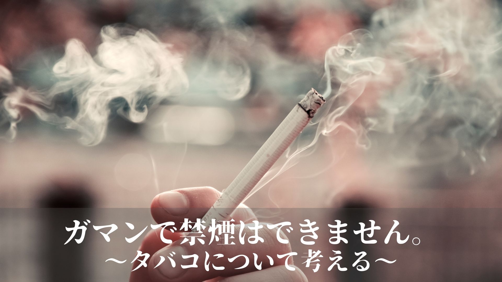 ガマンで禁煙はできません。〜タバコについて考える〜