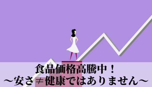 食品価格高騰中！〜安さ≠健康ではありません〜